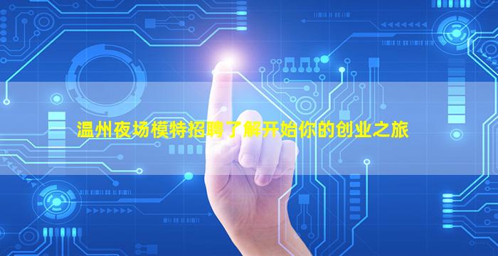 温州夜场模特招聘了解开始你的创业之旅