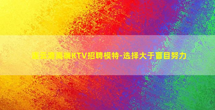 连云港高端KTV招聘模特-选择大于盲目努力